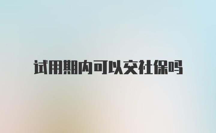 试用期内可以交社保吗