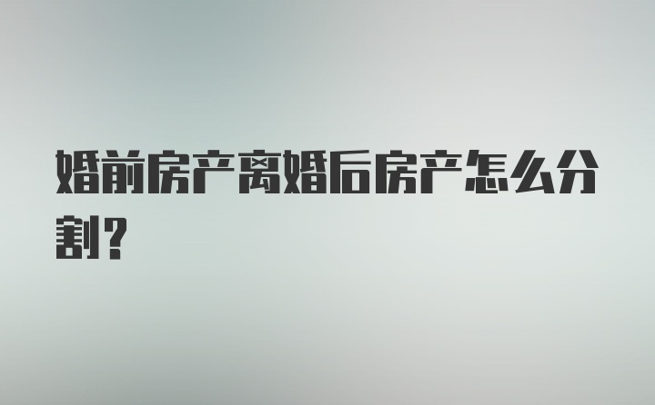 婚前房产离婚后房产怎么分割？