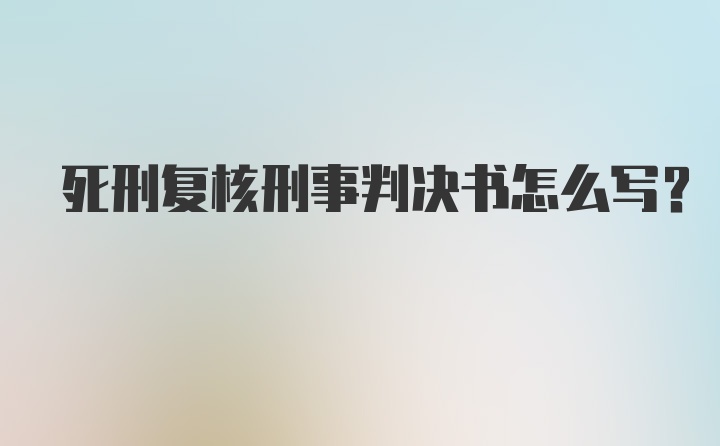 死刑复核刑事判决书怎么写？