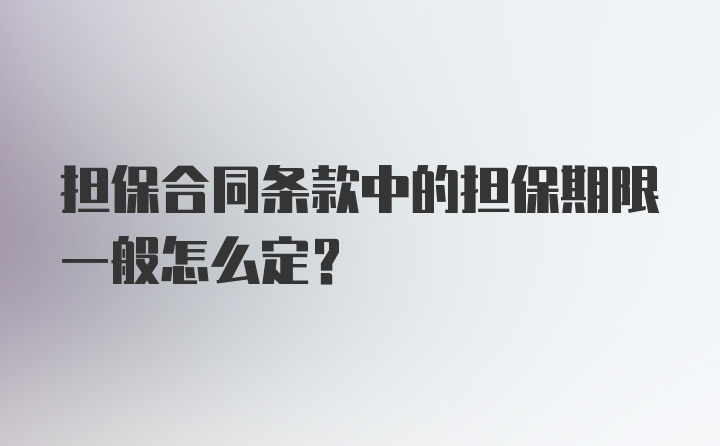 担保合同条款中的担保期限一般怎么定？