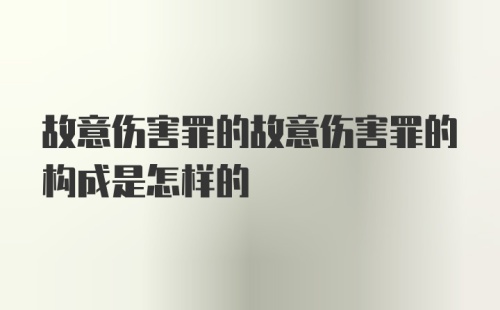 故意伤害罪的故意伤害罪的构成是怎样的