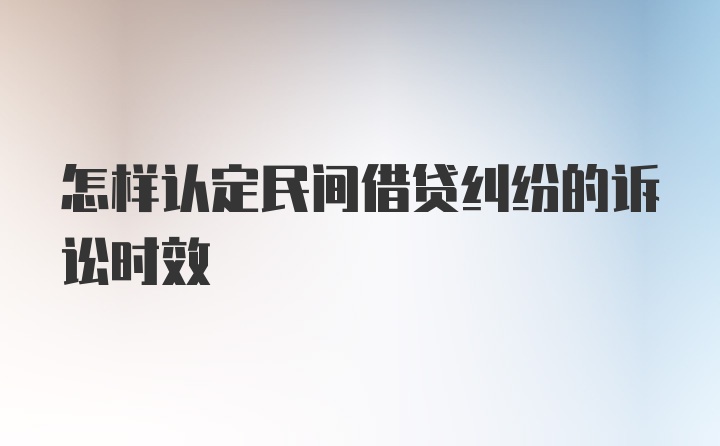 怎样认定民间借贷纠纷的诉讼时效