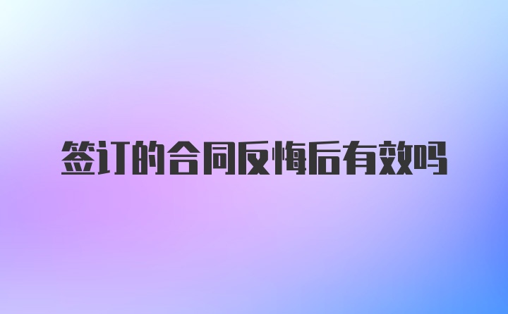 签订的合同反悔后有效吗