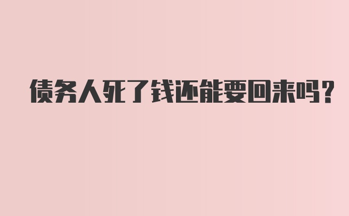 债务人死了钱还能要回来吗？