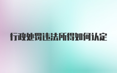 行政处罚违法所得如何认定