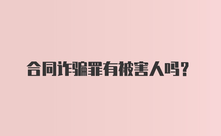 合同诈骗罪有被害人吗？