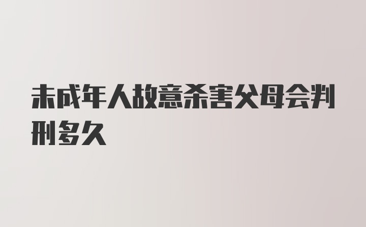 未成年人故意杀害父母会判刑多久