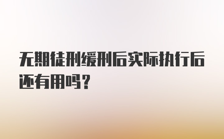 无期徒刑缓刑后实际执行后还有用吗?