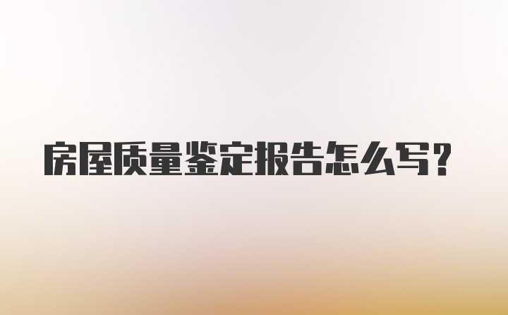 房屋质量鉴定报告怎么写？