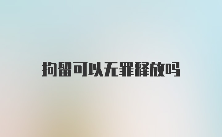 拘留可以无罪释放吗