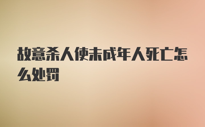 故意杀人使未成年人死亡怎么处罚