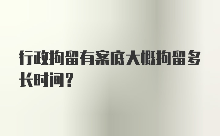 行政拘留有案底大概拘留多长时间？