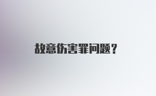 故意伤害罪问题？