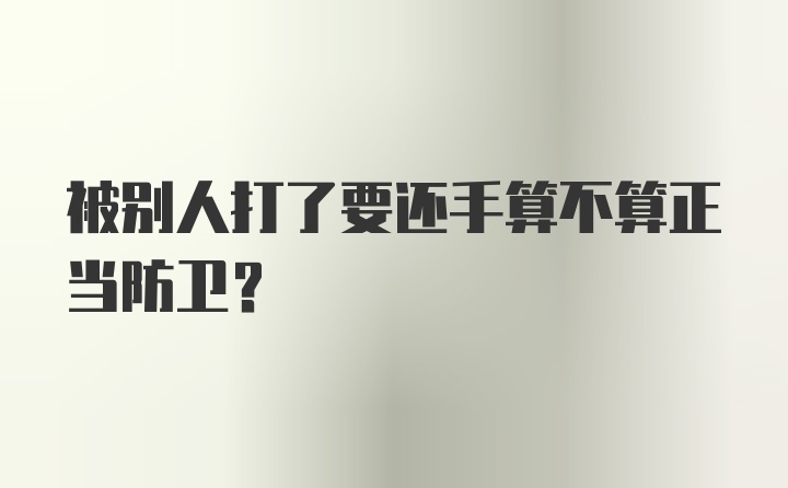 被别人打了要还手算不算正当防卫?