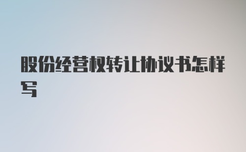 股份经营权转让协议书怎样写