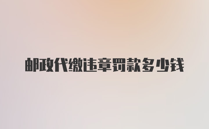 邮政代缴违章罚款多少钱