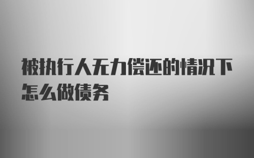 被执行人无力偿还的情况下怎么做债务