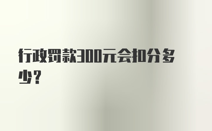 行政罚款300元会扣分多少?