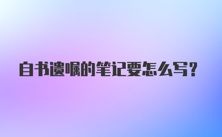 自书遗嘱的笔记要怎么写？