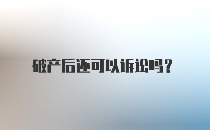 破产后还可以诉讼吗？