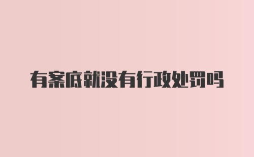 有案底就没有行政处罚吗