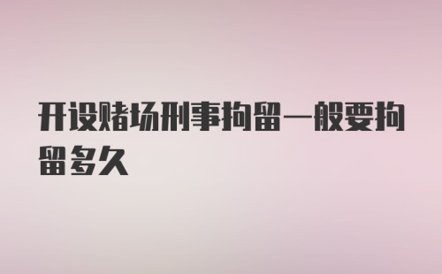 开设赌场刑事拘留一般要拘留多久