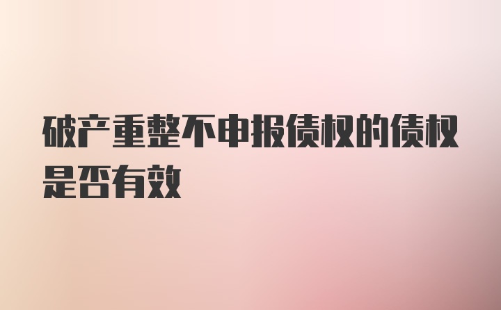 破产重整不申报债权的债权是否有效