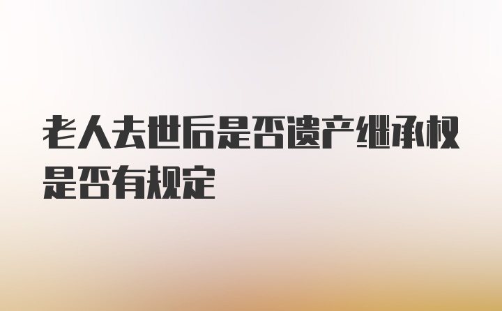 老人去世后是否遗产继承权是否有规定