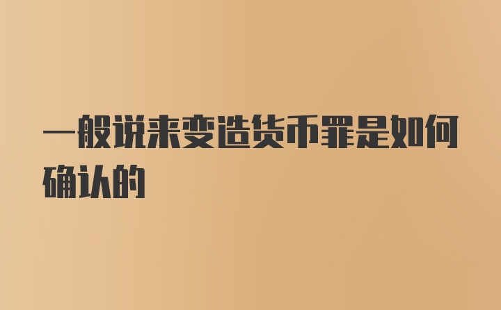 一般说来变造货币罪是如何确认的