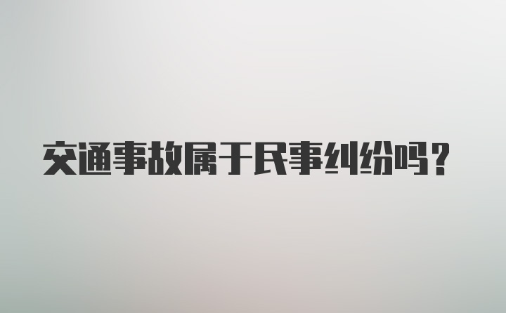 交通事故属于民事纠纷吗？