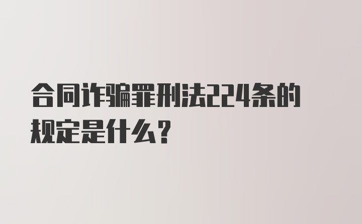 合同诈骗罪刑法224条的规定是什么？