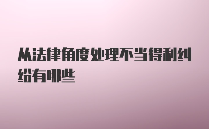 从法律角度处理不当得利纠纷有哪些