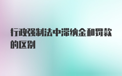 行政强制法中滞纳金和罚款的区别