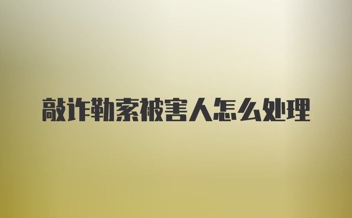 敲诈勒索被害人怎么处理