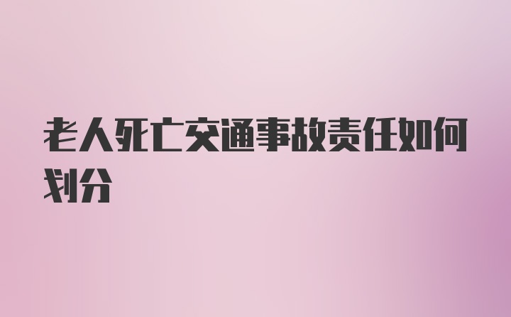 老人死亡交通事故责任如何划分