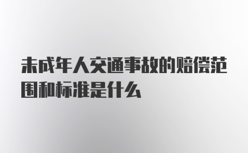 未成年人交通事故的赔偿范围和标准是什么