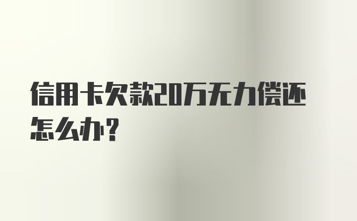 信用卡欠款20万无力偿还怎么办？