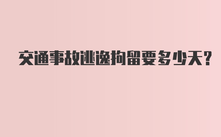 交通事故逃逸拘留要多少天？