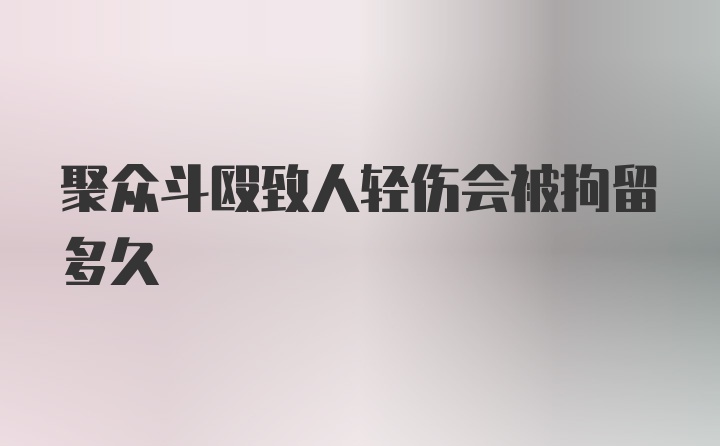 聚众斗殴致人轻伤会被拘留多久