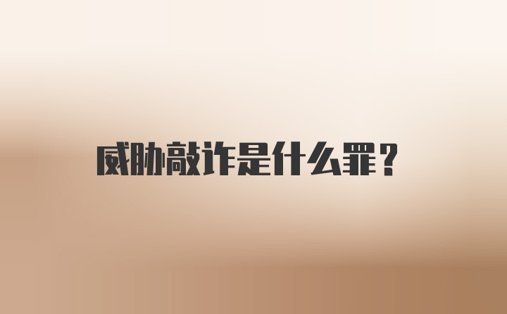 威胁敲诈是什么罪?