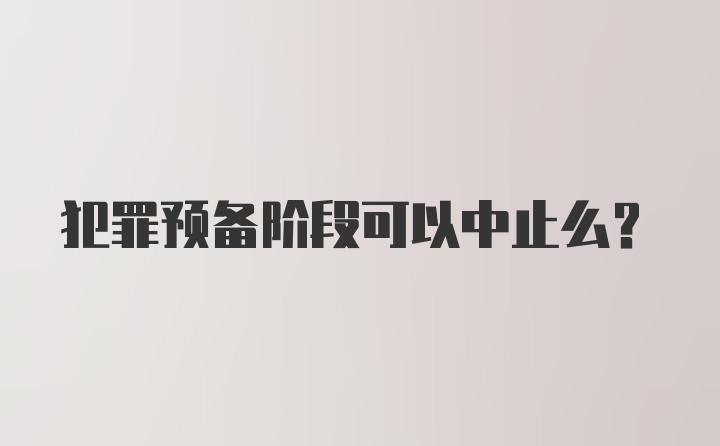 犯罪预备阶段可以中止么？