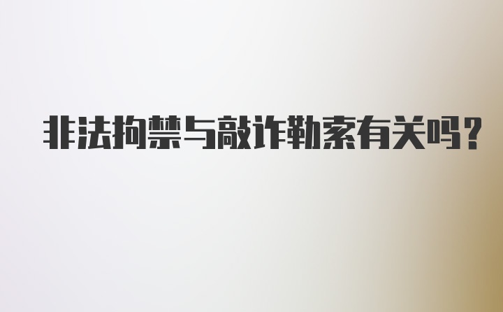 非法拘禁与敲诈勒索有关吗？