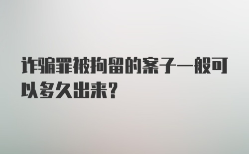 诈骗罪被拘留的案子一般可以多久出来？