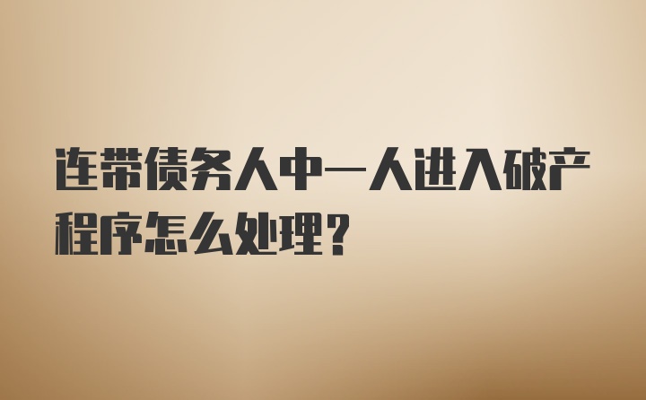 连带债务人中一人进入破产程序怎么处理？