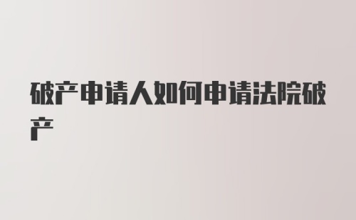 破产申请人如何申请法院破产