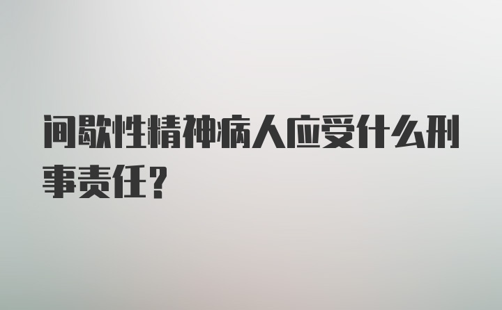 间歇性精神病人应受什么刑事责任？