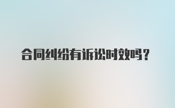 合同纠纷有诉讼时效吗？