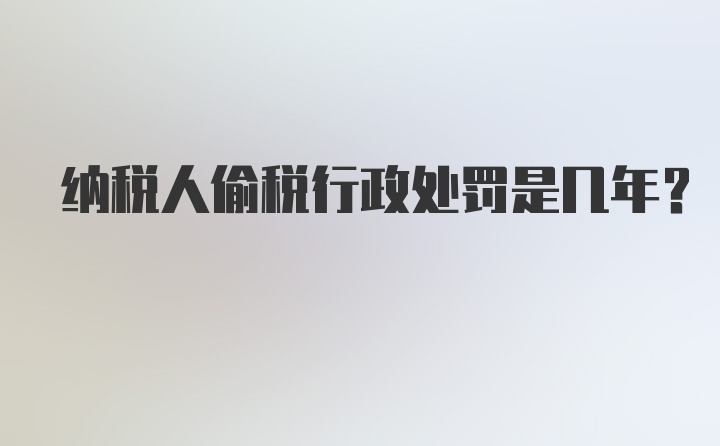 纳税人偷税行政处罚是几年？