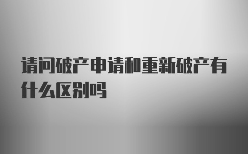 请问破产申请和重新破产有什么区别吗