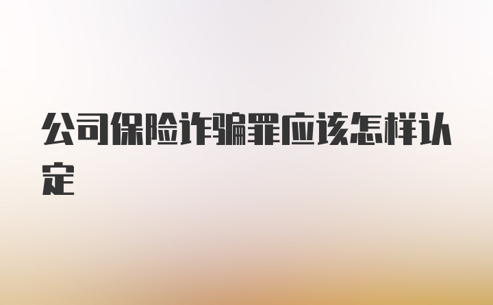 公司保险诈骗罪应该怎样认定